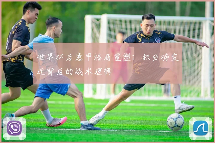 世界杯后意甲格局重塑：积分榜变迁背后的战术逻辑